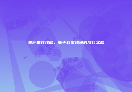 星际生存攻略：新手到发现者的成长之路