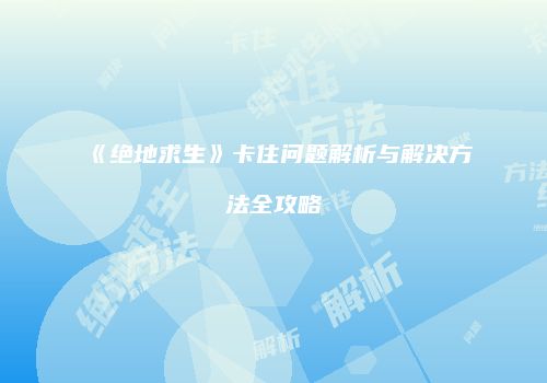 《绝地求生》卡住问题解析与解决方法全攻略