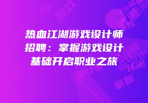 热血江湖游戏设计师招聘:掌握游戏设计基础开启职业之旅