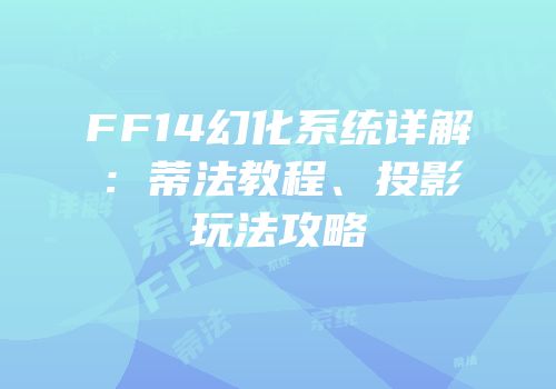 FF14幻化系统详解：蒂法教程、投影玩法攻略
