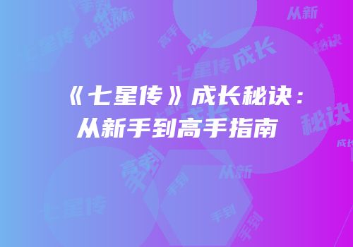 《七星传》成长秘诀：从新手到高手指南