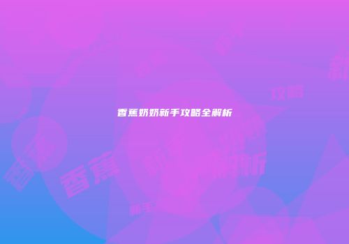 香蕉奶奶新手攻略全解析