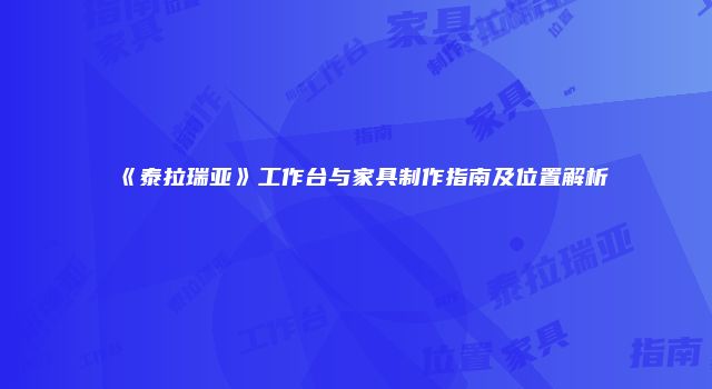 《泰拉瑞亚》工作台与家具制作指南及位置解析