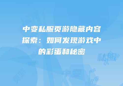中变私服页游隐藏内容探索：如何发现游戏中的彩蛋和秘密
