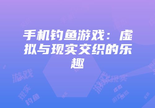 手机钓鱼游戏：虚拟与现实交织的乐趣