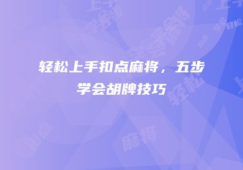 轻松上手扣点麻将，五步学会胡牌技巧