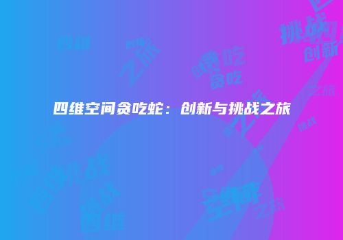 四维空间贪吃蛇：创新与挑战之旅