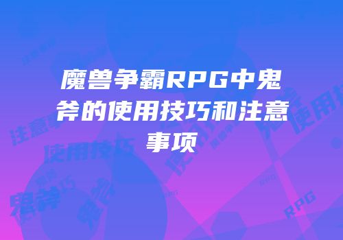 魔兽争霸RPG中鬼斧的使用技巧和注意事项