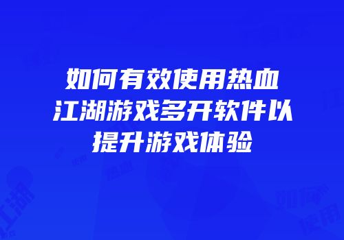 如何有效使用热血江湖游戏多开软件以提升游戏体验