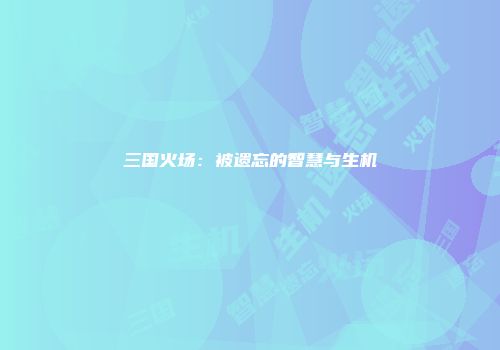 三国火场：被遗忘的智慧与生机