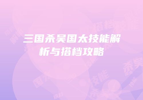 三国杀吴国太技能解析与搭档攻略
