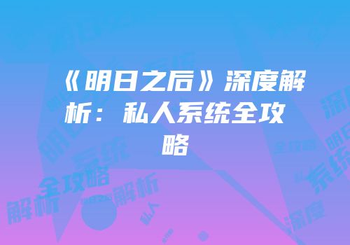 《明日之后》深度解析：私人系统全攻略