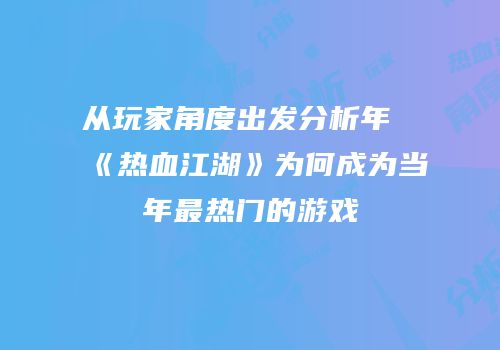 从玩家角度出发分析年《热血江湖》为何成为当年最热门的游戏