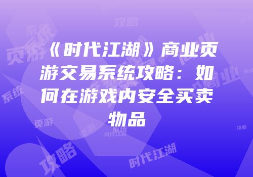 《时代江湖》商业页游交易系统攻略:如何在游戏内安全买卖物品