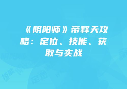 《阴阳师》帝释天攻略：定位、技能、获取与实战