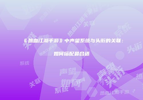 《热血江湖手游》中声望系统与头衔的关联：如何搭配最合适
