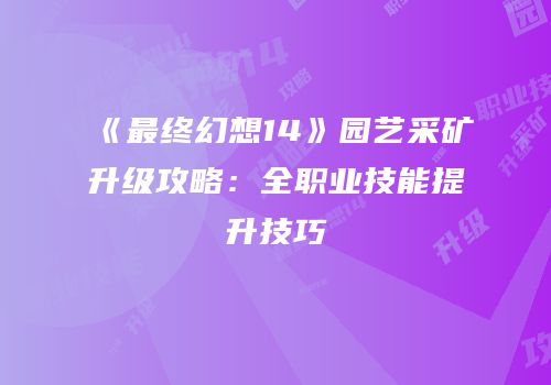 《最终幻想14》园艺采矿升级攻略：全职业技能提升技巧
