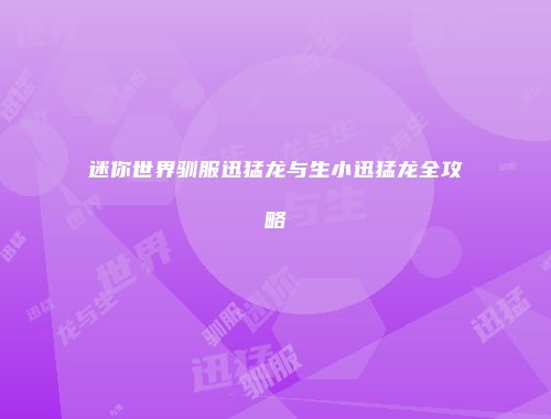 迷你世界驯服迅猛龙与生小迅猛龙全攻略
