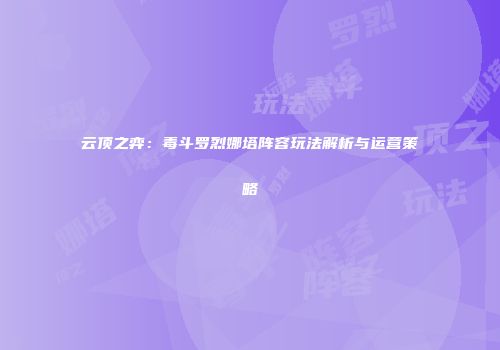 云顶之弈：毒斗罗烈娜塔阵容玩法解析与运营策略