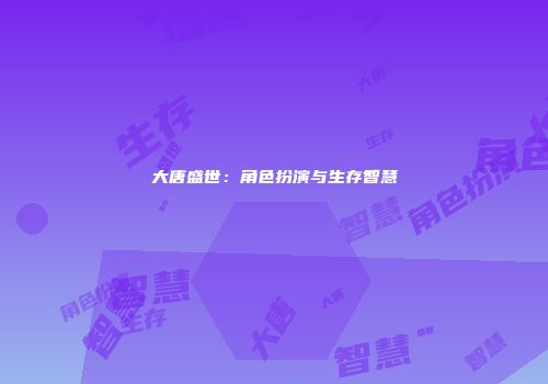 大唐盛世：角色扮演与生存智慧