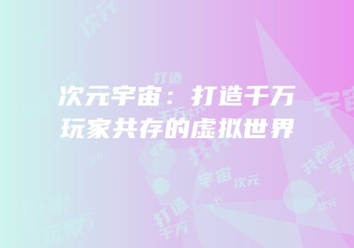 次元宇宙：打造千万玩家共存的虚拟世界