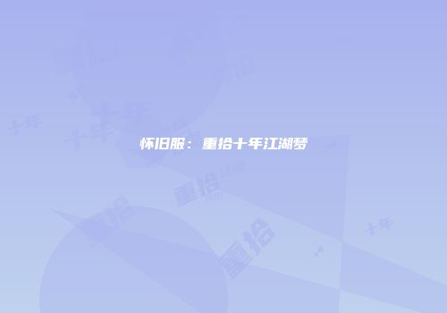 怀旧服：重拾十年江湖梦