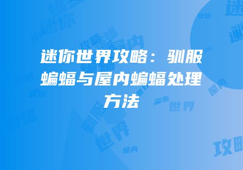 迷你世界攻略：驯服蝙蝠与屋内蝙蝠处理方法