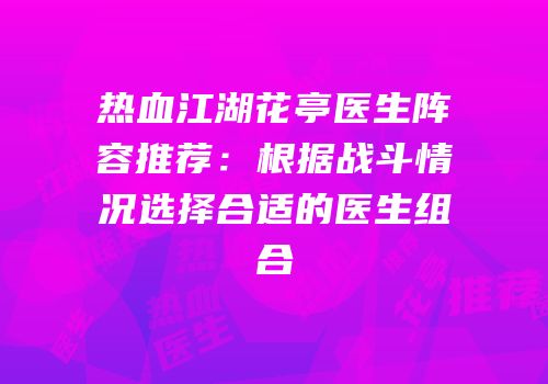 热血江湖花亭医生阵容推荐：根据战斗情况选择合适的医生组合