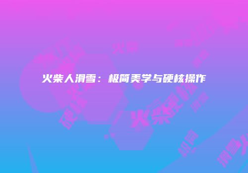 火柴人滑雪：极简美学与硬核操作