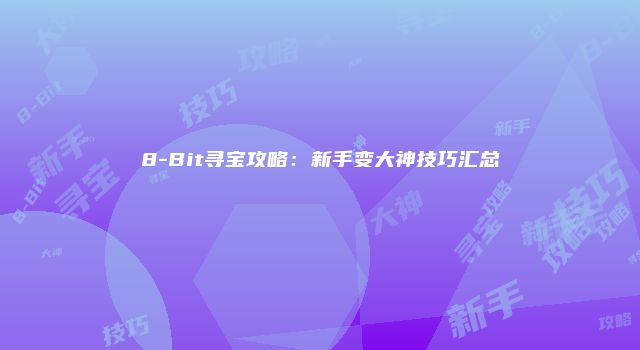 8-Bit寻宝攻略：新手变大神技巧汇总