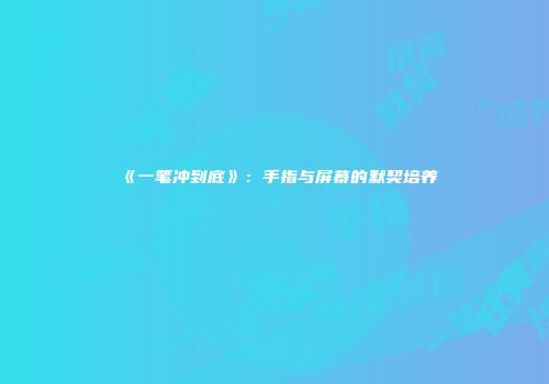 《一笔冲到底》：手指与屏幕的默契培养