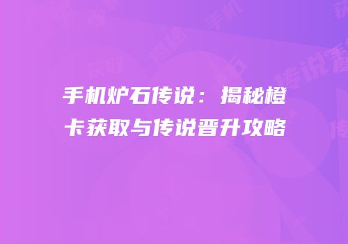 手机炉石传说：揭秘橙卡获取与传说晋升攻略