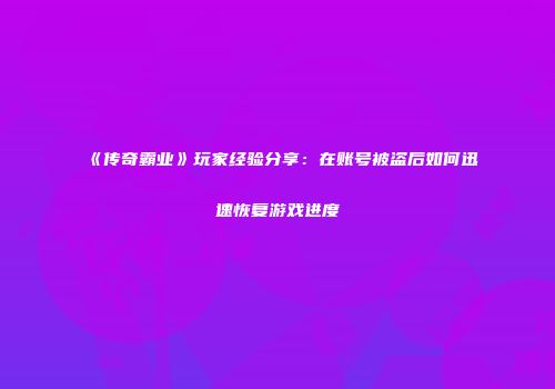 《传奇霸业》玩家经验分享：在账号被盗后如何迅速恢复游戏进度