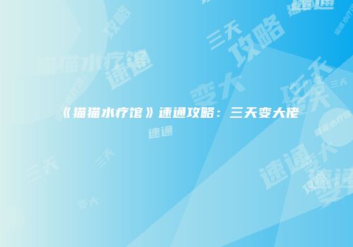 《猫猫水疗馆》速通攻略：三天变大佬