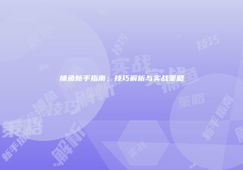 捕鱼新手指南：技巧解析与实战策略
