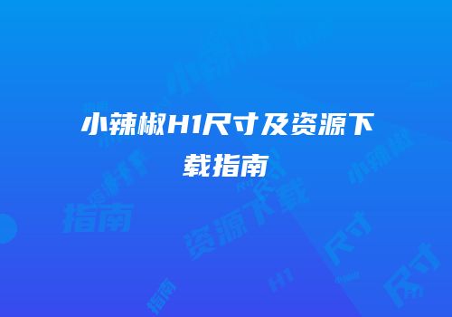小辣椒H1尺寸及资源下载指南