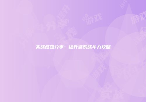 实战经验分享：提升游戏战斗力攻略