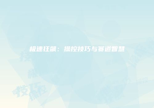 极速狂飙：操控技巧与赛道智慧