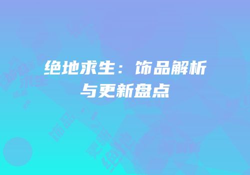 绝地求生：饰品解析与更新盘点