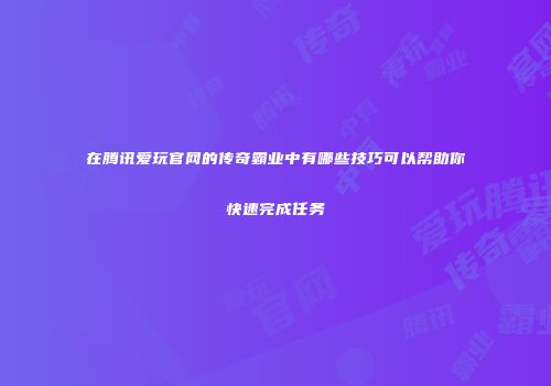 在腾讯爱玩官网的传奇霸业中有哪些技巧可以帮助你快速完成任务
