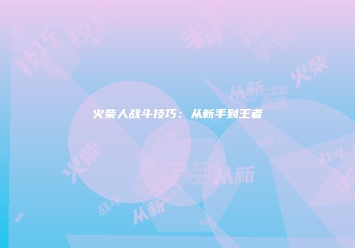 火柴人战斗技巧：从新手到王者
