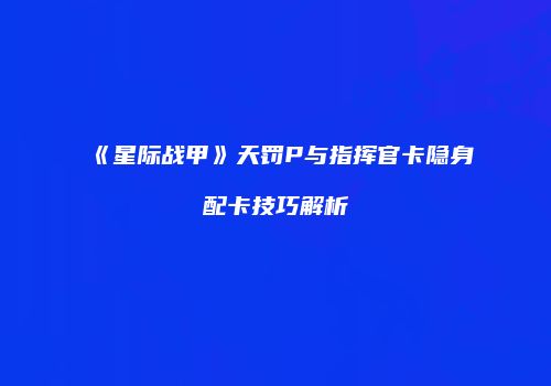 《星际战甲》天罚P与指挥官卡隐身配卡技巧解析