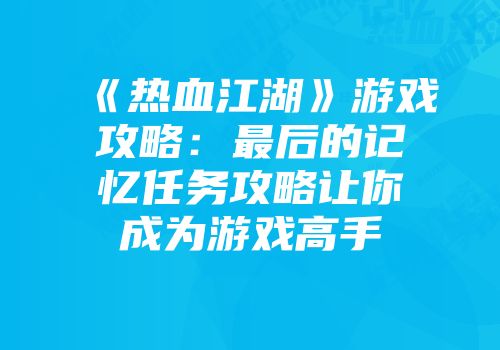《热血江湖》游戏攻略：最后的记忆任务攻略让你成为游戏高手