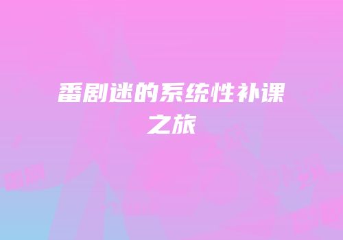 番剧迷的系统性补课之旅