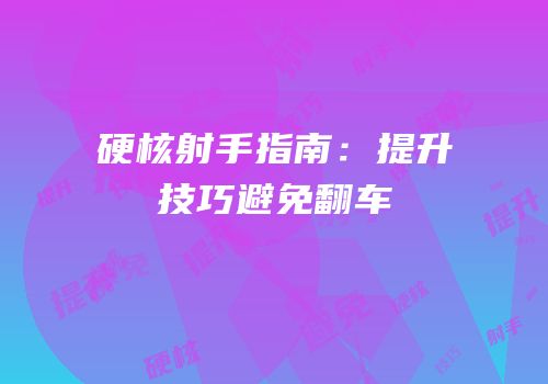硬核射手指南：提升技巧避免翻车