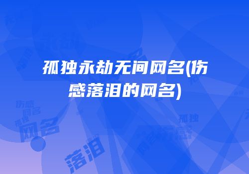 孤独永劫无间网名(伤感落泪的网名)