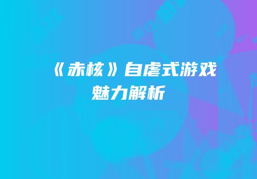 《赤核》自虐式游戏魅力解析