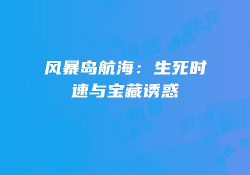 风暴岛航海：生死时速与宝藏诱惑