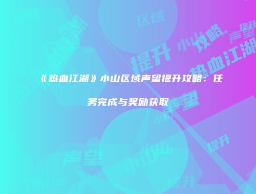 《热血江湖》小山区域声望提升攻略：任务完成与奖励获取
