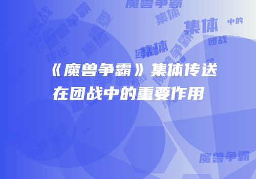 《魔兽争霸》集体传送在团战中的重要作用